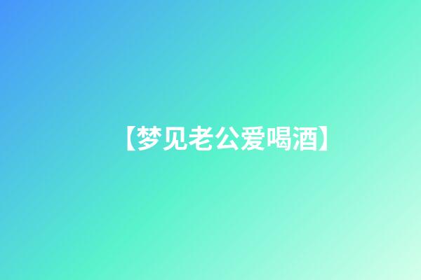 【梦见老公爱喝酒】