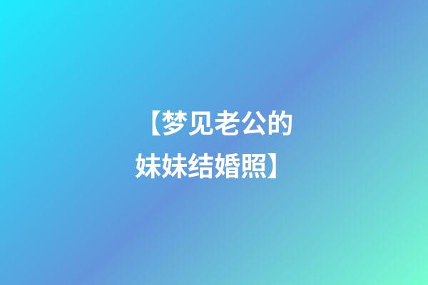 【梦见老公的妹妹结婚照】