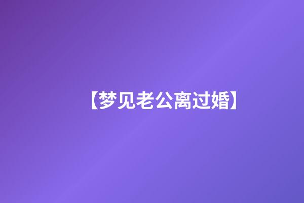 【梦见老公离过婚】