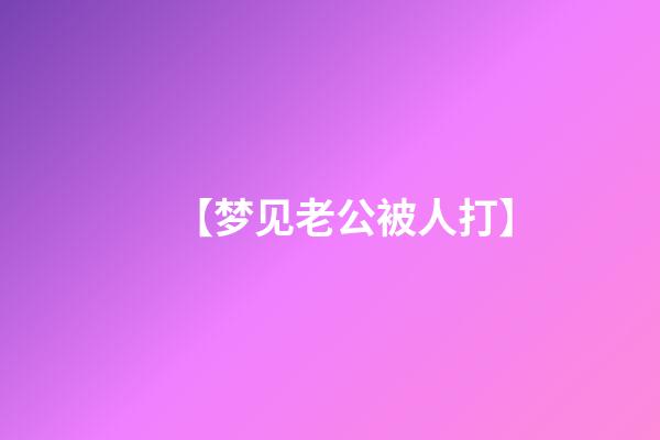 【梦见老公被人打】