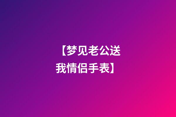【梦见老公送我情侣手表】