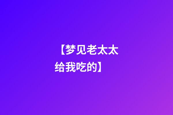 【梦见老太太给我吃的】