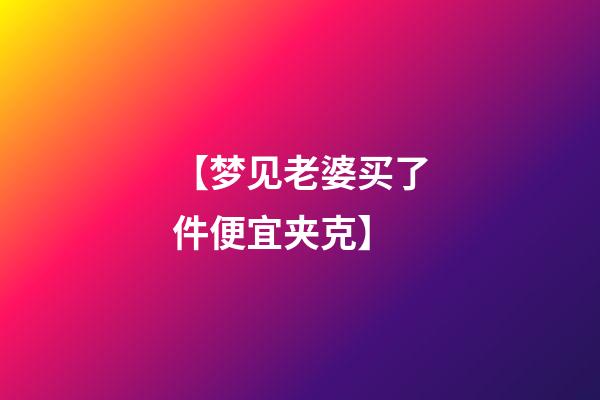 【梦见老婆买了件便宜夹克】