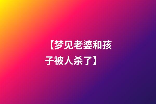 【梦见老婆和孩子被人杀了】