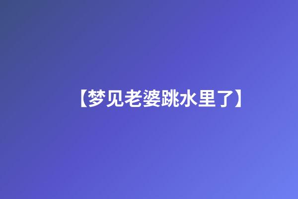 【梦见老婆跳水里了】