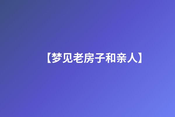 【梦见老房子和亲人】