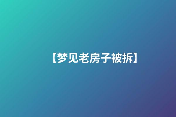 【梦见老房子被拆】