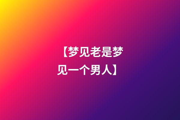【梦见老是梦见一个男人】