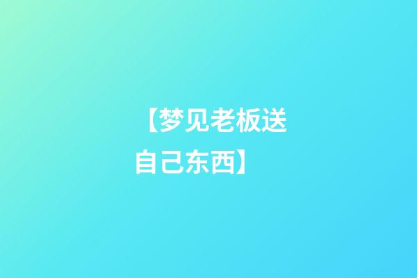 【梦见老板送自己东西】