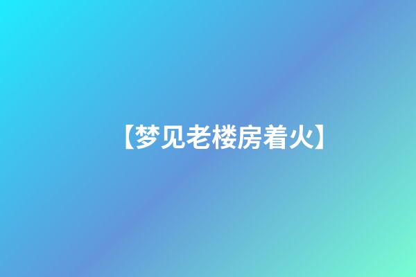 【梦见老楼房着火】