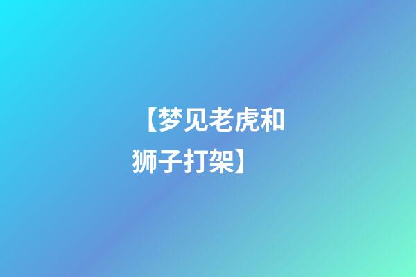 【梦见老虎和狮子打架】