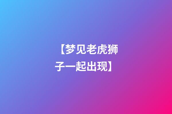 【梦见老虎狮子一起出现】