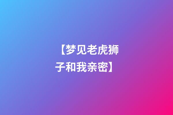 【梦见老虎狮子和我亲密】