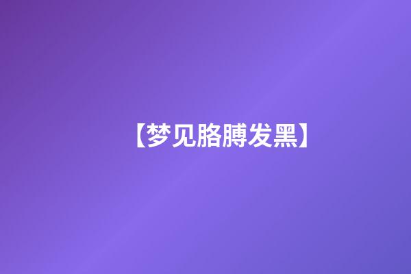 【梦见胳膊发黑】