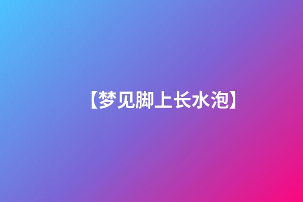 【梦见脚上长水泡】