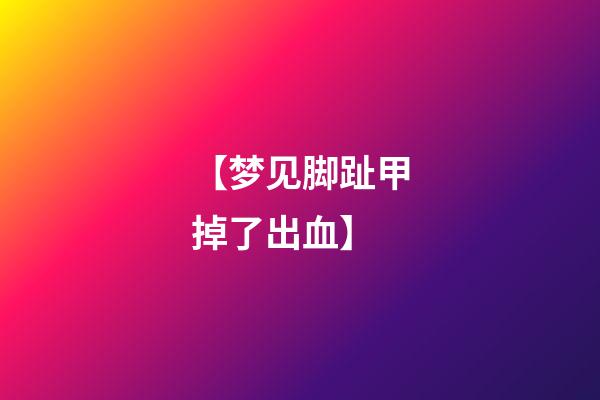 【梦见脚趾甲掉了出血】