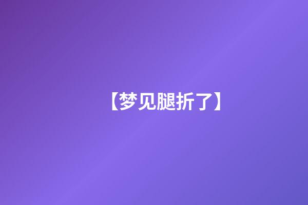 【梦见腿折了】