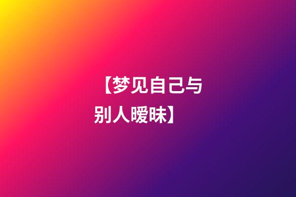 【梦见自己与别人暧昧】