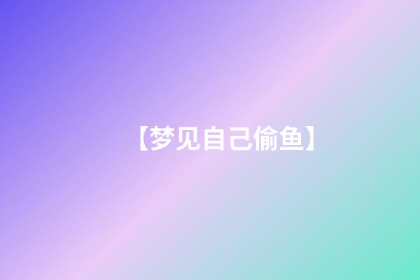 【梦见自己偷鱼】