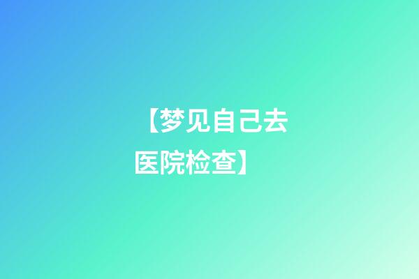 【梦见自己去医院检查】
