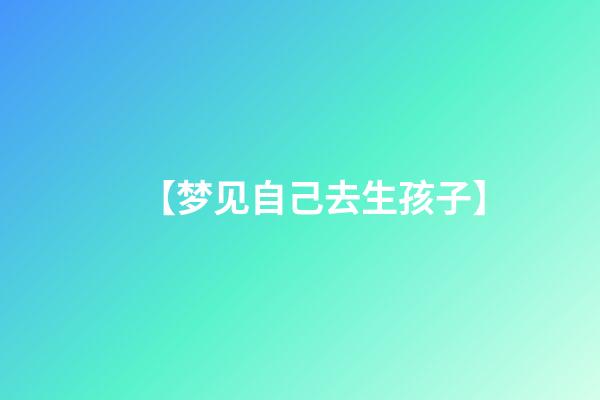 【梦见自己去生孩子】