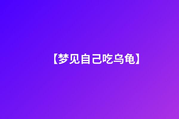 【梦见自己吃乌龟】