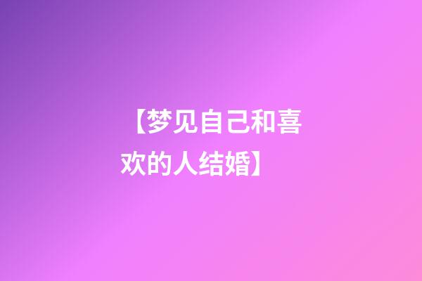 【梦见自己和喜欢的人结婚】