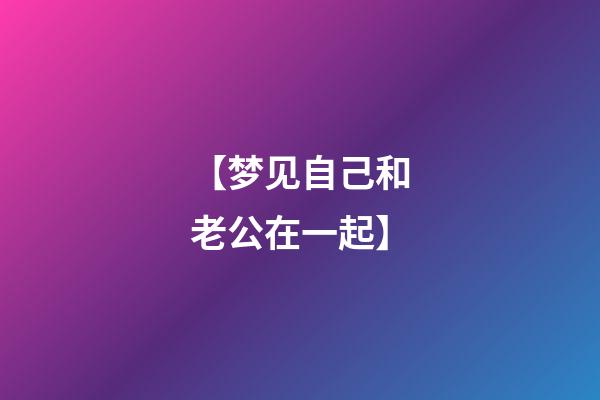【梦见自己和老公在一起】