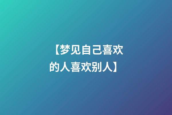 【梦见自己喜欢的人喜欢别人】
