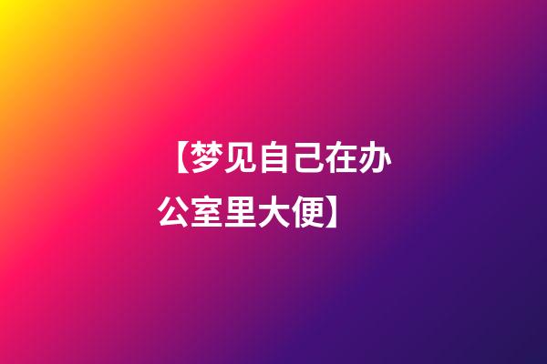 【梦见自己在办公室里大便】