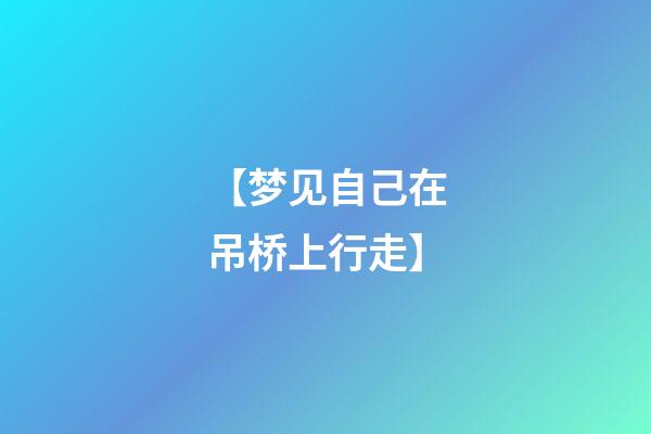【梦见自己在吊桥上行走】