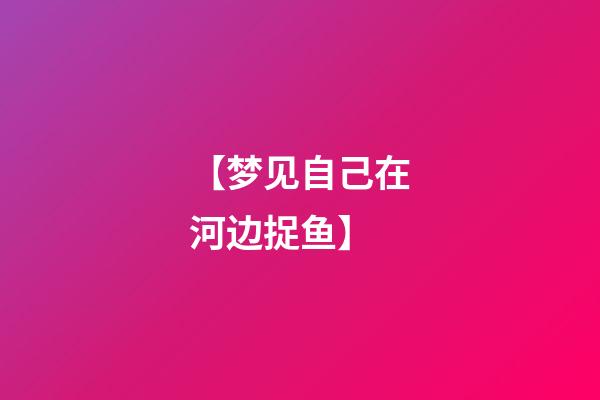 【梦见自己在河边捉鱼】