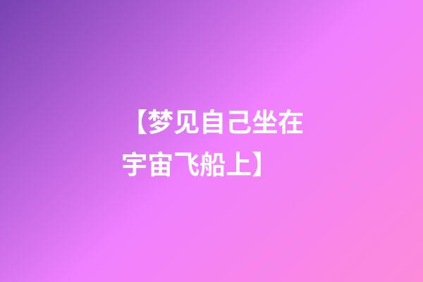 【梦见自己坐在宇宙飞船上】