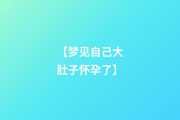 【梦见自己大肚子怀孕了】