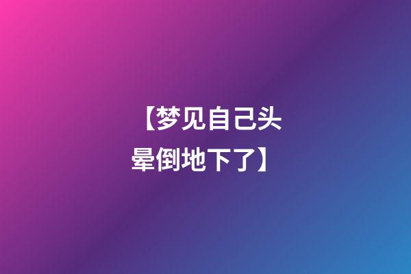 【梦见自己头晕倒地下了】