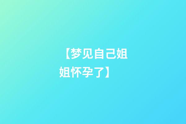 【梦见自己姐姐怀孕了】