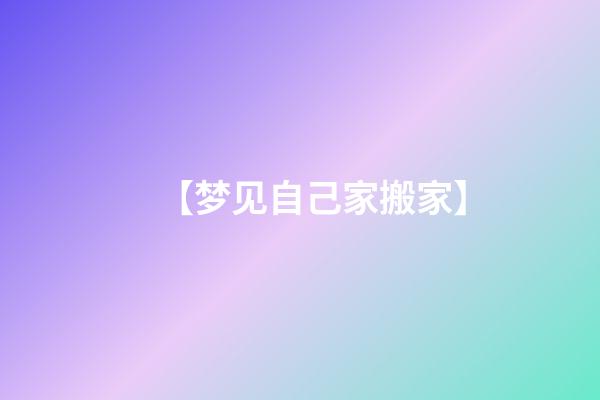 【梦见自己家搬家】