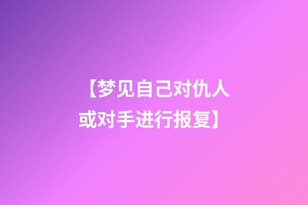 【梦见自己对仇人或对手进行报复】