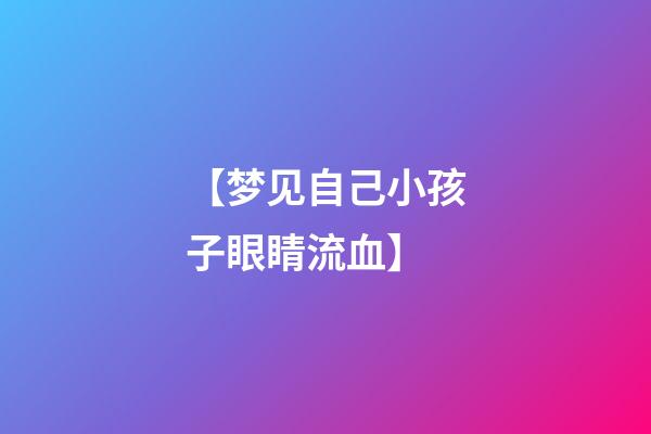 【梦见自己小孩子眼睛流血】