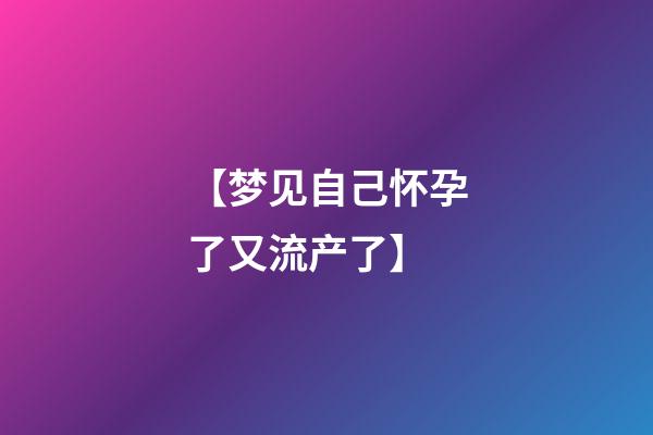 【梦见自己怀孕了又流产了】