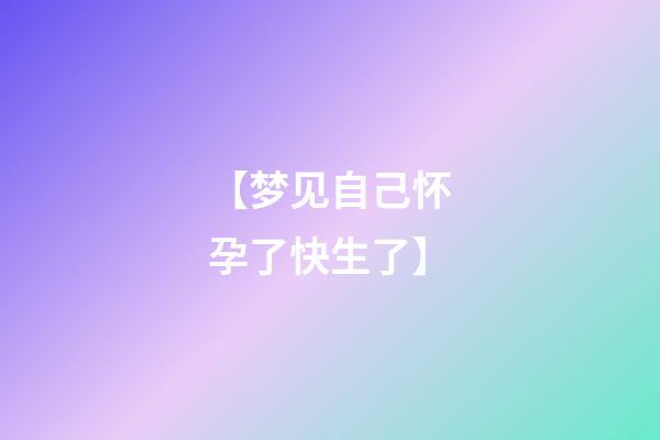 【梦见自己怀孕了快生了】