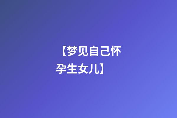 【梦见自己怀孕生女儿】