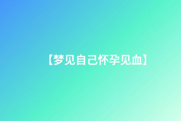 【梦见自己怀孕见血】