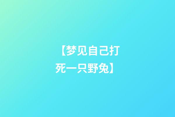 【梦见自己打死一只野兔】