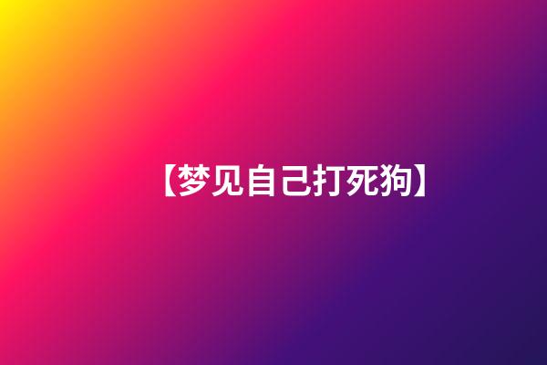 【梦见自己打死狗】