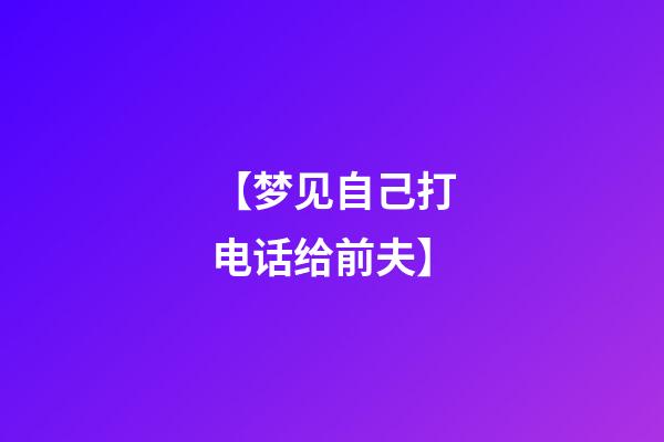 【梦见自己打电话给前夫】