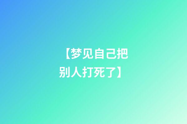 【梦见自己把别人打死了】