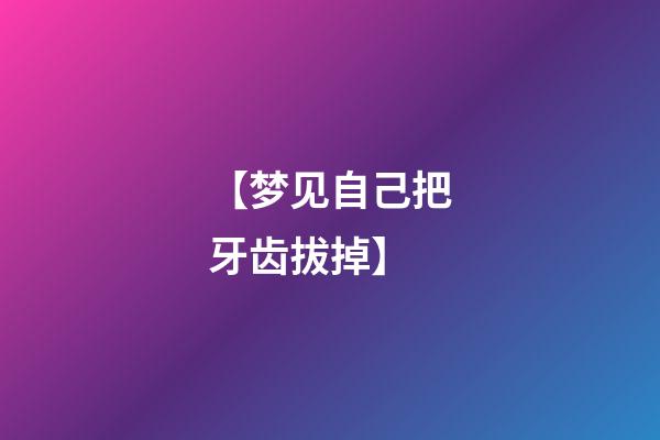 【梦见自己把牙齿拔掉】