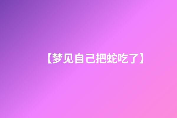 【梦见自己把蛇吃了】