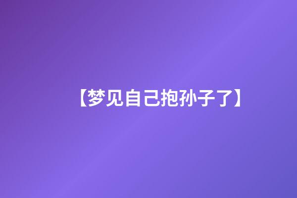 【梦见自己抱孙子了】